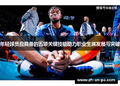 年轻球员应具备的五项关键技能助力职业生涯发展与突破