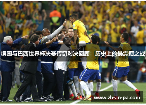 德国与巴西世界杯决赛传奇对决回顾：历史上的最震撼之战