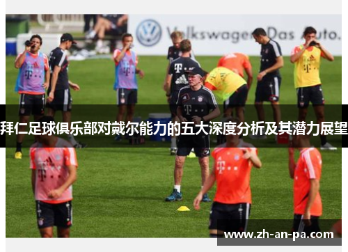 拜仁足球俱乐部对戴尔能力的五大深度分析及其潜力展望