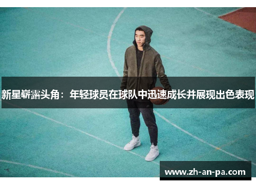 新星崭露头角:年轻球员在球队中迅速成长并展现出色表现 新星崭露头角:年轻球员在球队中迅速成长并展现出色表现
