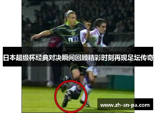 日本超级杯经典对决瞬间回顾精彩时刻再现足坛传奇