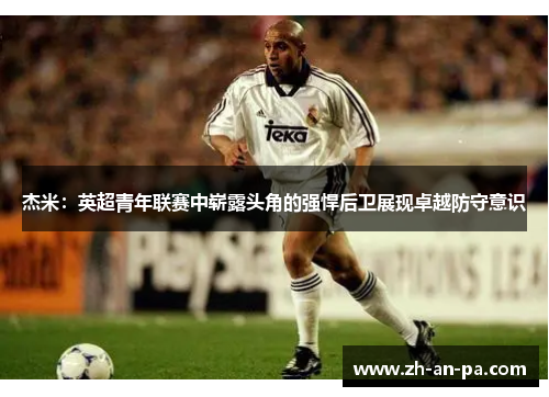 杰米：英超青年联赛中崭露头角的强悍后卫展现卓越防守意识