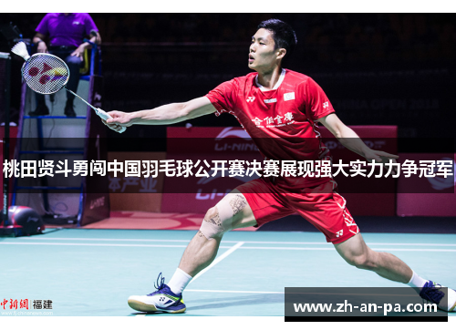 桃田贤斗勇闯中国羽毛球公开赛决赛展现强大实力力争冠军
