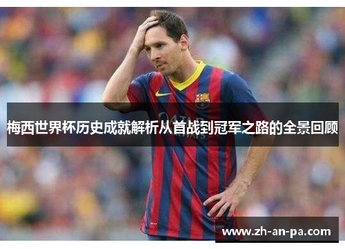梅西世界杯历史成就解析从首战到冠军之路的全景回顾