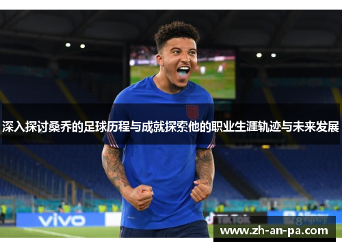 深入探讨桑乔的足球历程与成就探索他的职业生涯轨迹与未来发展