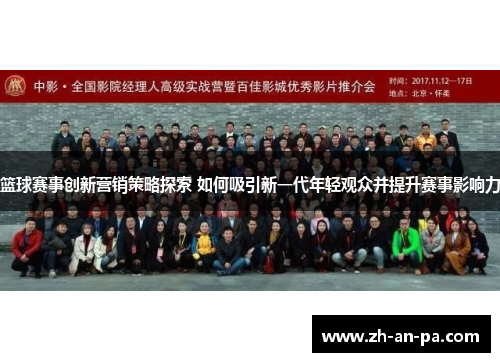 篮球赛事创新营销策略探索 如何吸引新一代年轻观众并提升赛事影响力 篮球赛事创新营销策略探索 如何吸引新一代年轻观众并提升赛事影响力