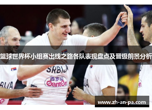 篮球世界杯小组赛出线之路各队表现盘点及晋级前景分析