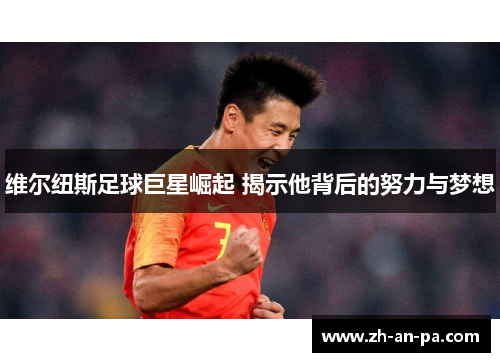 维尔纽斯足球巨星崛起 揭示他背后的努力与梦想