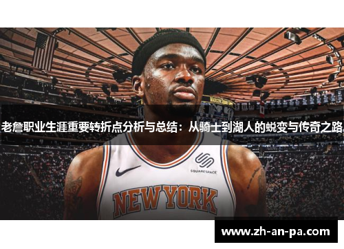 老詹职业生涯重要转折点分析与总结：从骑士到湖人的蜕变与传奇之路