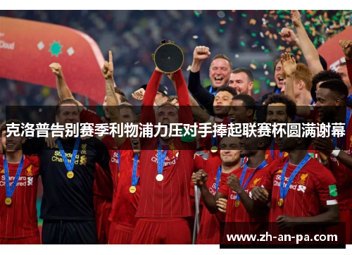 克洛普告别赛季利物浦力压对手捧起联赛杯圆满谢幕
