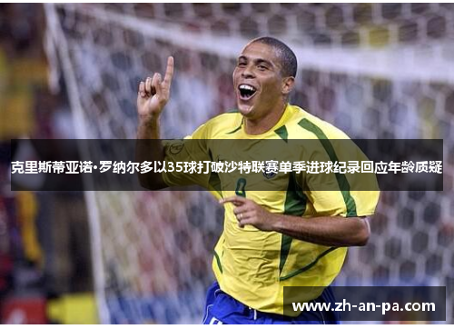 克里斯蒂亚诺·罗纳尔多以35球打破沙特联赛单季进球纪录回应年龄质疑 克里斯蒂亚诺·罗纳尔多以35球打破沙特联赛单季进球纪录回应年龄质疑