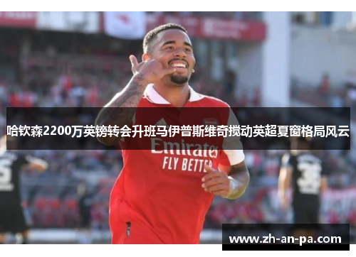 哈钦森2200万英镑转会升班马伊普斯维奇搅动英超夏窗格局风云 哈钦森2200万英镑转会升班马伊普斯维奇搅动英超夏窗格局风云