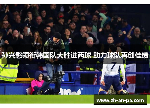 孙兴慜领衔韩国队大胜进两球 助力球队再创佳绩 孙兴慜领衔韩国队大胜进两球 助力球队再创佳绩