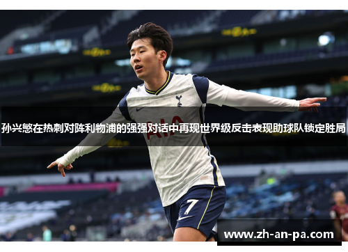孙兴慜在热刺对阵利物浦的强强对话中再现世界级反击表现助球队锁定胜局 孙兴慜在热刺对阵利物浦的强强对话中再现世界级反击表现助球队锁定胜局