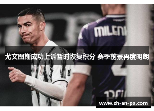 尤文图斯成功上诉暂时恢复积分 赛季前景再度明朗 尤文图斯成功上诉暂时恢复积分 赛季前景再度明朗