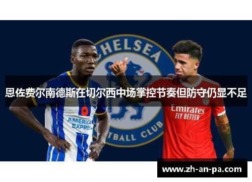 恩佐费尔南德斯在切尔西中场掌控节奏但防守仍显不足 恩佐费尔南德斯在切尔西中场掌控节奏但防守仍显不足