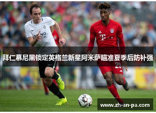 拜仁慕尼黑锁定英格兰新星阿米萨瞄准夏季后防补强