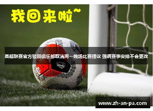 英超联赛官方驳回俱乐部取消周一晚场比赛提议 强调赛事安排不会更改 英超联赛官方驳回俱乐部取消周一晚场比赛提议 强调赛事安排不会更改