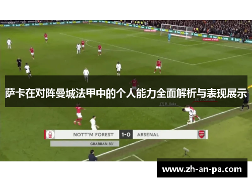 萨卡在对阵曼城法甲中的个人能力全面解析与表现展示 萨卡在对阵曼城法甲中的个人能力全面解析与表现展示