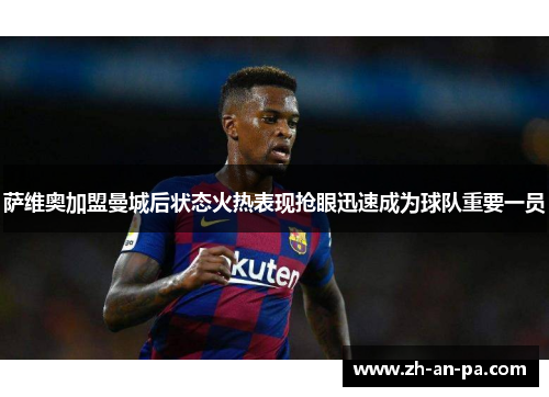 萨维奥加盟曼城后状态火热表现抢眼迅速成为球队重要一员