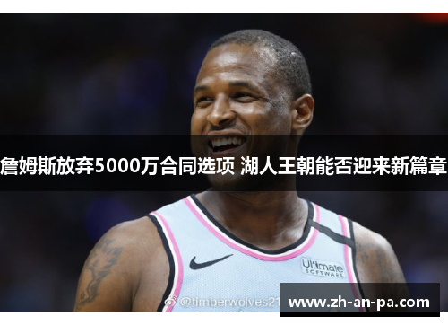 詹姆斯放弃5000万合同选项 湖人王朝能否迎来新篇章 詹姆斯放弃5000万合同选项 湖人王朝能否迎来新篇章