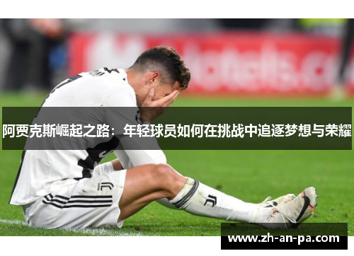 阿贾克斯崛起之路：年轻球员如何在挑战中追逐梦想与荣耀