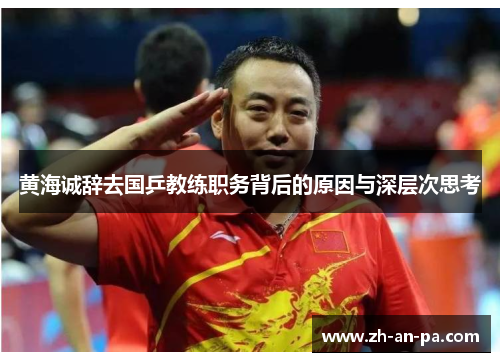黄海诚辞去国乒教练职务背后的原因与深层次思考 黄海诚辞去国乒教练职务背后的原因与深层次思考