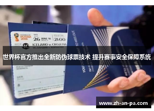 世界杯官方推出全新防伪球票技术 提升赛事安全保障系统 世界杯官方推出全新防伪球票技术 提升赛事安全保障系统