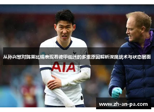 从孙兴慜对阵莱比锡表现看德甲低迷的多重原因解析深度战术与状态层面 从孙兴慜对阵莱比锡表现看德甲低迷的多重原因解析深度战术与状态层面