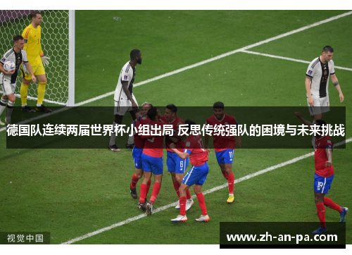 德国队连续两届世界杯小组出局 反思传统强队的困境与未来挑战 德国队连续两届世界杯小组出局 反思传统强队的困境与未来挑战