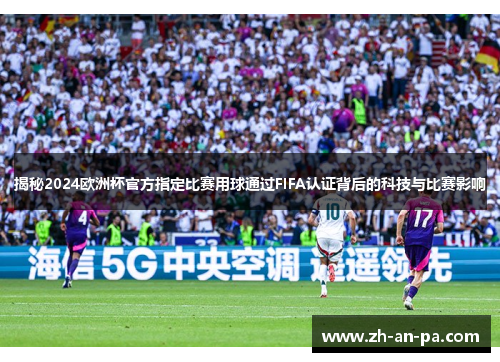 揭秘2024欧洲杯官方指定比赛用球通过FIFA认证背后的科技与比赛影响 揭秘2024欧洲杯官方指定比赛用球通过FIFA认证背后的科技与比赛影响
