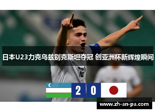 日本U23力克乌兹别克斯坦夺冠 创亚洲杯新辉煌瞬间 日本U23力克乌兹别克斯坦夺冠 创亚洲杯新辉煌瞬间