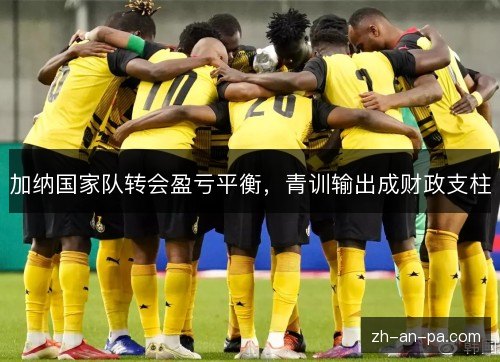 加纳国家队转会盈亏平衡，青训输出成财政支柱