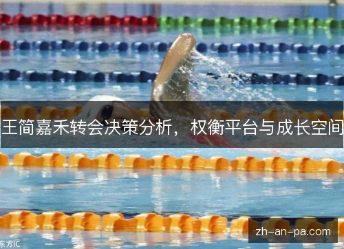 王简嘉禾转会决策分析,权衡平台与成长空间 王简嘉禾转会决策分析,权衡平台与成长空间